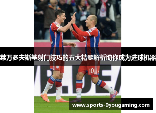 莱万多夫斯基射门技巧的五大精髓解析助你成为进球机器