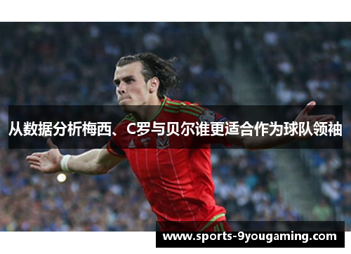 从数据分析梅西、C罗与贝尔谁更适合作为球队领袖 从数据分析梅西、C罗与贝尔谁更适合作为球队领袖