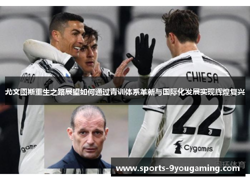 尤文图斯重生之路展望如何通过青训体系革新与国际化发展实现辉煌复兴 尤文图斯重生之路展望如何通过青训体系革新与国际化发展实现辉煌复兴