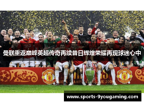 曼联重返巅峰英超传奇再续昔日辉煌荣耀再现球迷心中 曼联重返巅峰英超传奇再续昔日辉煌荣耀再现球迷心中