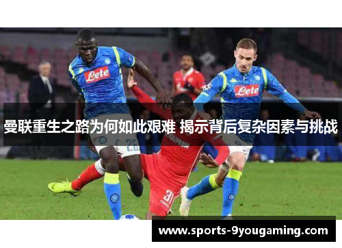 曼联重生之路为何如此艰难 揭示背后复杂因素与挑战 曼联重生之路为何如此艰难 揭示背后复杂因素与挑战