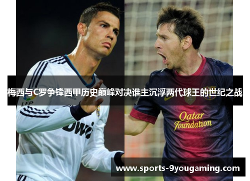梅西与C罗争锋西甲历史巅峰对决谁主沉浮两代球王的世纪之战