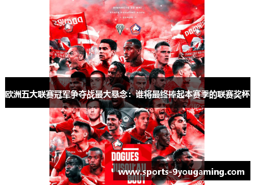 欧洲五大联赛冠军争夺战最大悬念：谁将最终捧起本赛季的联赛奖杯