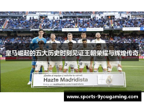 皇马崛起的五大历史时刻见证王朝荣耀与辉煌传奇