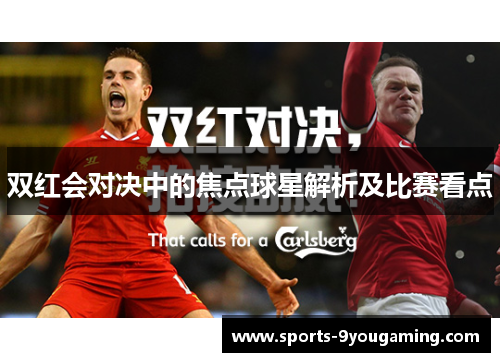 双红会对决中的焦点球星解析及比赛看点