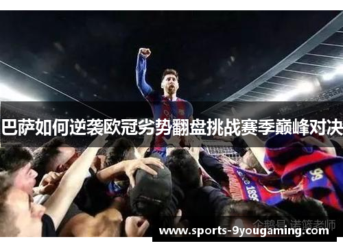 巴萨如何逆袭欧冠劣势翻盘挑战赛季巅峰对决