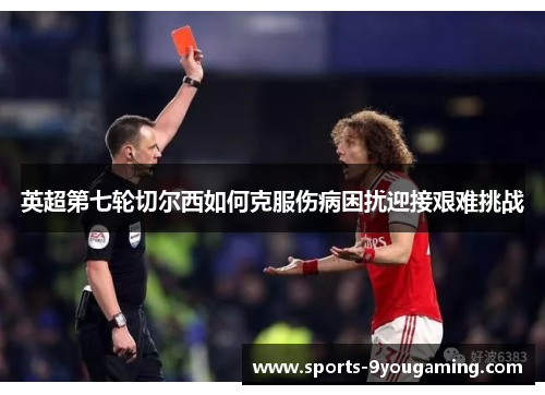英超第七轮切尔西如何克服伤病困扰迎接艰难挑战