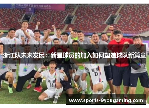 浙江队未来发展：新星球员的加入如何塑造球队新篇章