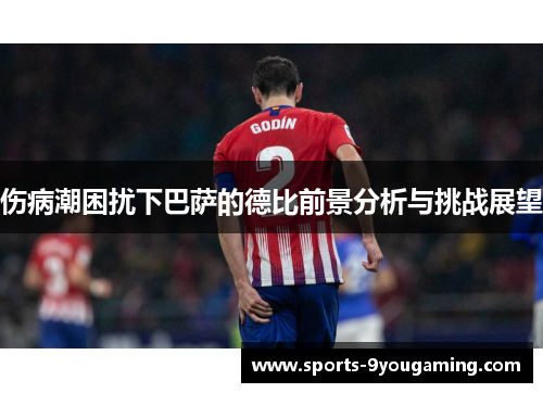 伤病潮困扰下巴萨的德比前景分析与挑战展望