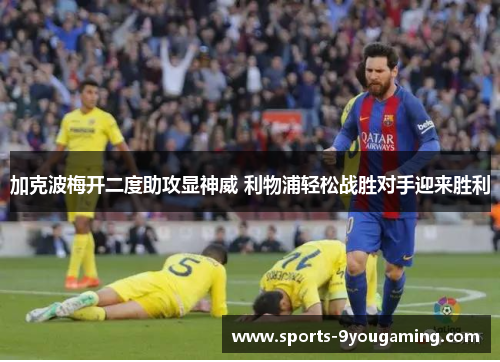 加克波梅开二度助攻显神威 利物浦轻松战胜对手迎来胜利 加克波梅开二度助攻显神威 利物浦轻松战胜对手迎来胜利