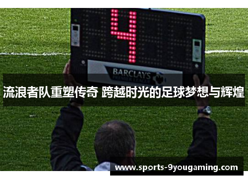 流浪者队重塑传奇 跨越时光的足球梦想与辉煌 流浪者队重塑传奇 跨越时光的足球梦想与辉煌