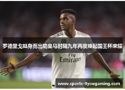 罗德里戈挺身而出助皇马时隔九年再度捧起国王杯荣耀