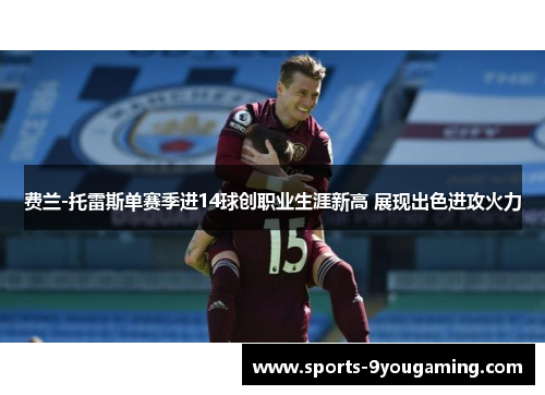 费兰-托雷斯单赛季进14球创职业生涯新高 展现出色进攻火力
