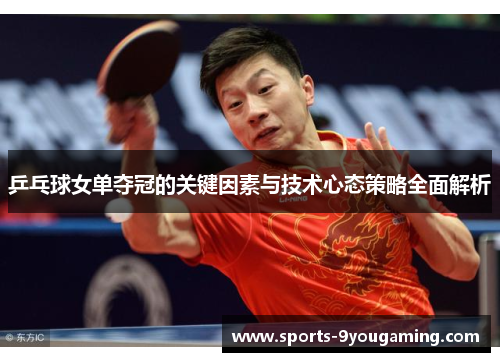 乒乓球女单夺冠的关键因素与技术心态策略全面解析 乒乓球女单夺冠的关键因素与技术心态策略全面解析