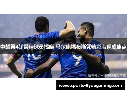 中超第4轮最佳球员揭晓 马尔康福布斯凭精彩表现成焦点