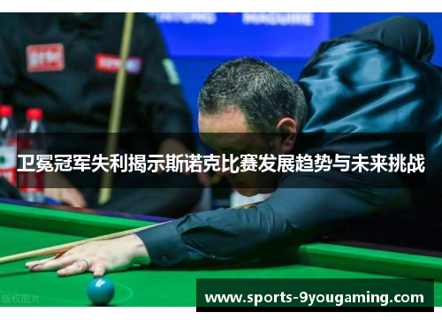 卫冕冠军失利揭示斯诺克比赛发展趋势与未来挑战