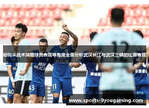 如何从战术策略球员表现等角度全面分析武汉长江与武汉三镇的比赛表现