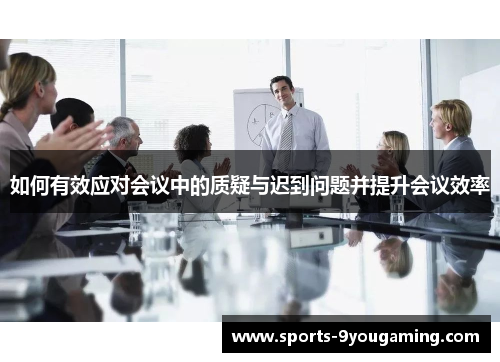 如何有效应对会议中的质疑与迟到问题并提升会议效率