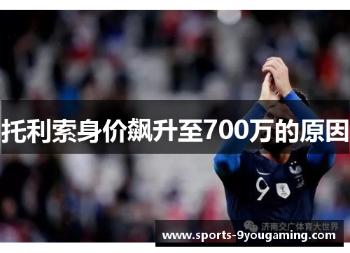 托利索身价飙升至700万的原因