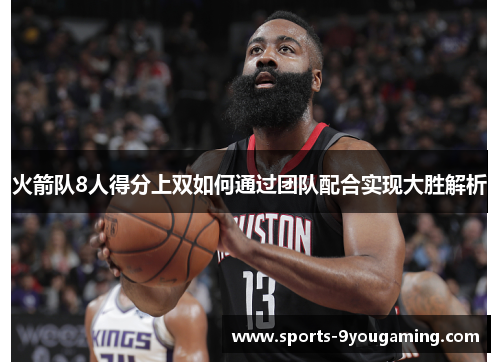火箭队8人得分上双如何通过团队配合实现大胜解析 火箭队8人得分上双如何通过团队配合实现大胜解析
