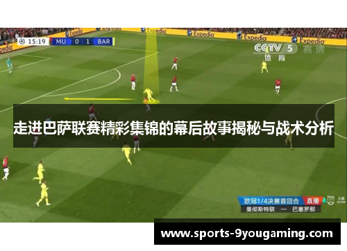 走进巴萨联赛精彩集锦的幕后故事揭秘与战术分析