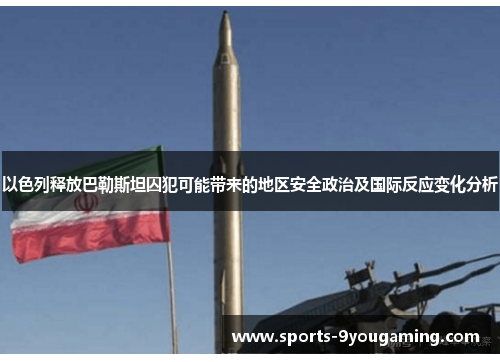 以色列释放巴勒斯坦囚犯可能带来的地区安全政治及国际反应变化分析