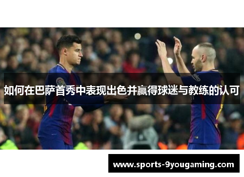 如何在巴萨首秀中表现出色并赢得球迷与教练的认可