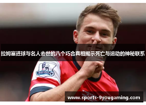 拉姆塞进球与名人去世的八个巧合真相揭示死亡与运动的神秘联系 拉姆塞进球与名人去世的八个巧合真相揭示死亡与运动的神秘联系