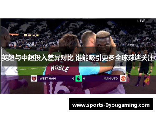 英超与中超投入差异对比 谁能吸引更多全球球迷关注 英超与中超投入差异对比 谁能吸引更多全球球迷关注