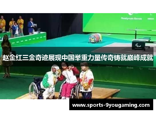 赵金红三金奇迹展现中国举重力量传奇铸就巅峰成就