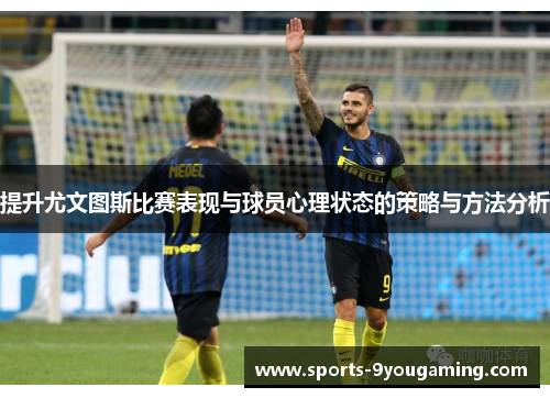 提升尤文图斯比赛表现与球员心理状态的策略与方法分析