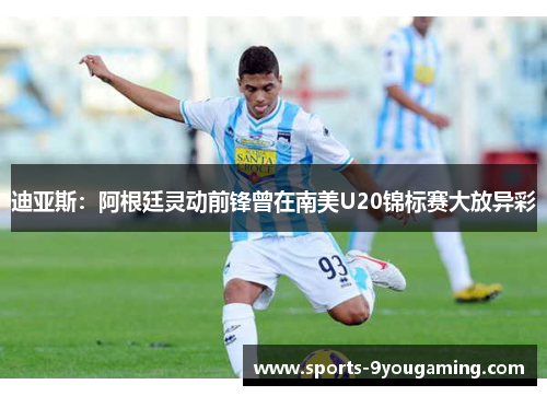 迪亚斯：阿根廷灵动前锋曾在南美U20锦标赛大放异彩