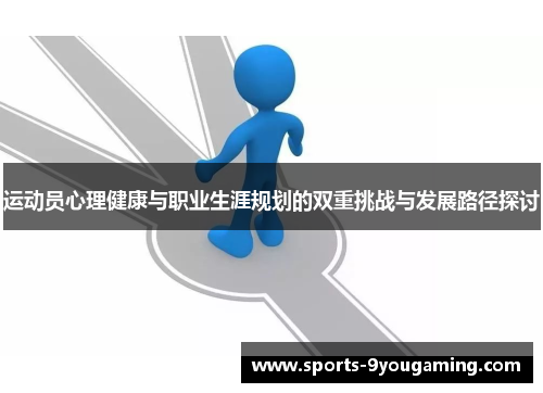 运动员心理健康与职业生涯规划的双重挑战与发展路径探讨 运动员心理健康与职业生涯规划的双重挑战与发展路径探讨