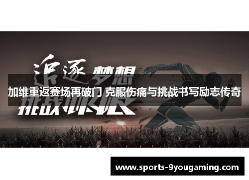 加维重返赛场再破门 克服伤痛与挑战书写励志传奇
