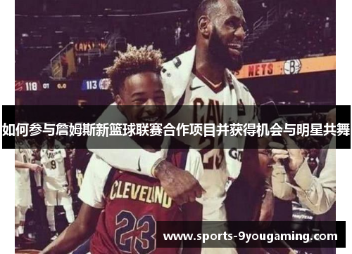 如何参与詹姆斯新篮球联赛合作项目并获得机会与明星共舞