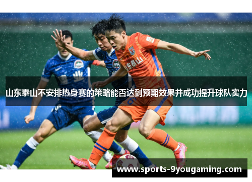 山东泰山不安排热身赛的策略能否达到预期效果并成功提升球队实力
