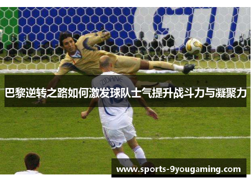 巴黎逆转之路如何激发球队士气提升战斗力与凝聚力 巴黎逆转之路如何激发球队士气提升战斗力与凝聚力