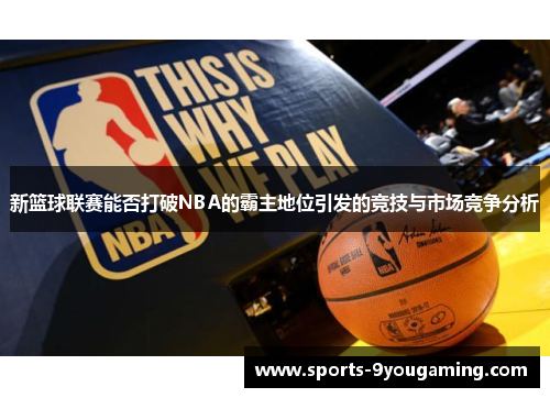 新篮球联赛能否打破NBA的霸主地位引发的竞技与市场竞争分析