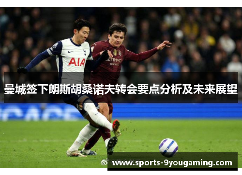 曼城签下朗斯胡桑诺夫转会要点分析及未来展望