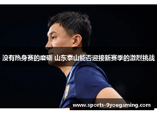 没有热身赛的磨砺 山东泰山能否迎接新赛季的激烈挑战 没有热身赛的磨砺 山东泰山能否迎接新赛季的激烈挑战