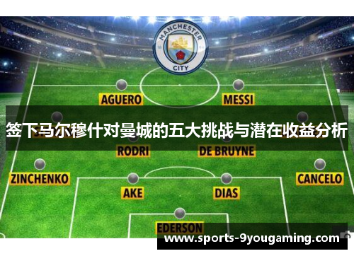 签下马尔穆什对曼城的五大挑战与潜在收益分析
