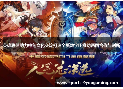 英雄联盟助力中匈文化交流打造全新数字IP推动两国合作与创新