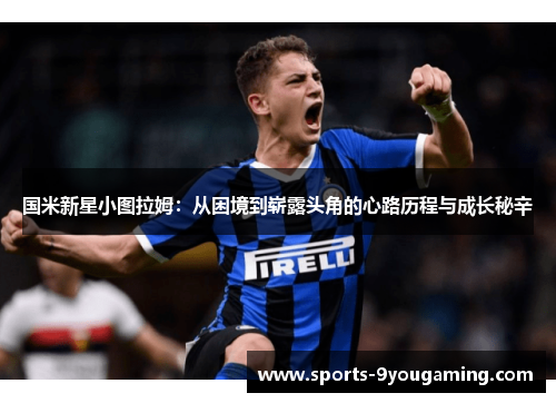 国米新星小图拉姆：从困境到崭露头角的心路历程与成长秘辛