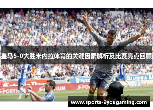 皇马5-0大胜米内拉体育的关键因素解析及比赛亮点回顾