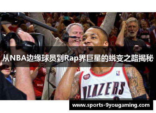 从NBA边缘球员到Rap界巨星的蜕变之路揭秘 从NBA边缘球员到Rap界巨星的蜕变之路揭秘