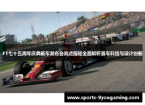 F1七十五周年庆典新车发布会亮点揭秘全面解析赛车科技与设计创新