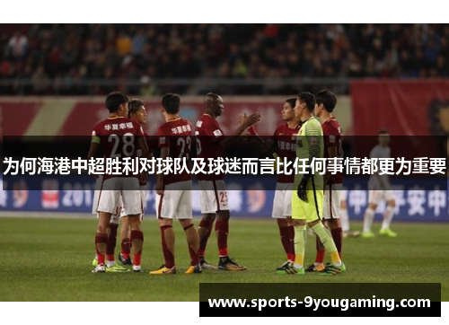 为何海港中超胜利对球队及球迷而言比任何事情都更为重要