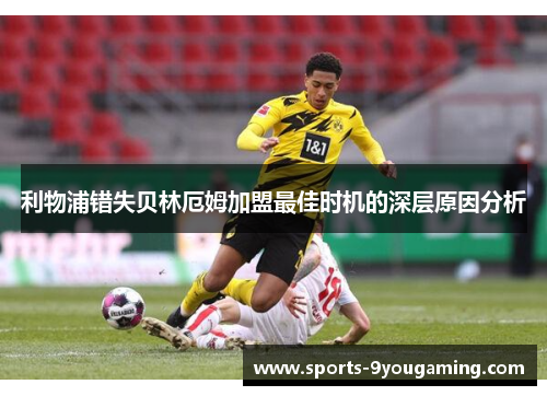 利物浦错失贝林厄姆加盟最佳时机的深层原因分析 利物浦错失贝林厄姆加盟最佳时机的深层原因分析