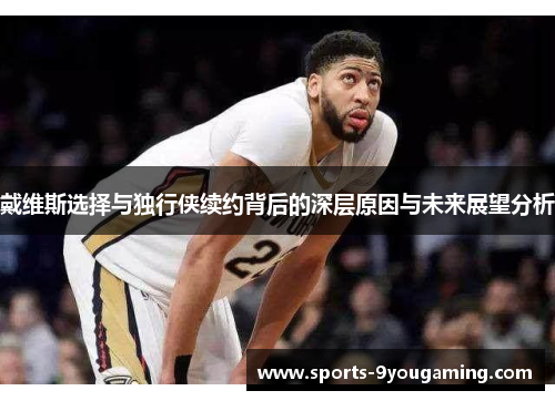 戴维斯选择与独行侠续约背后的深层原因与未来展望分析