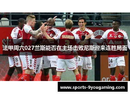 法甲周六027兰斯能否在主场击败尼斯迎来连胜局面 法甲周六027兰斯能否在主场击败尼斯迎来连胜局面